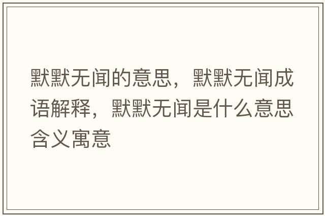 默默無(wú)聞的意思，默默無(wú)聞成語(yǔ)解釋?zhuān)瑹o(wú)聞是什么意思含義寓意