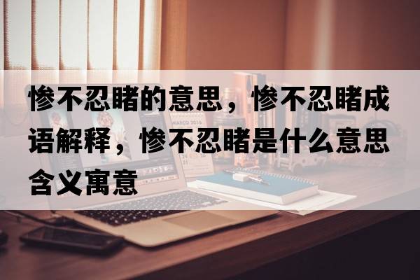慘不忍睹的意思，慘不忍睹成語(yǔ)解釋?zhuān)瑧K不忍睹是什么意思含義寓意