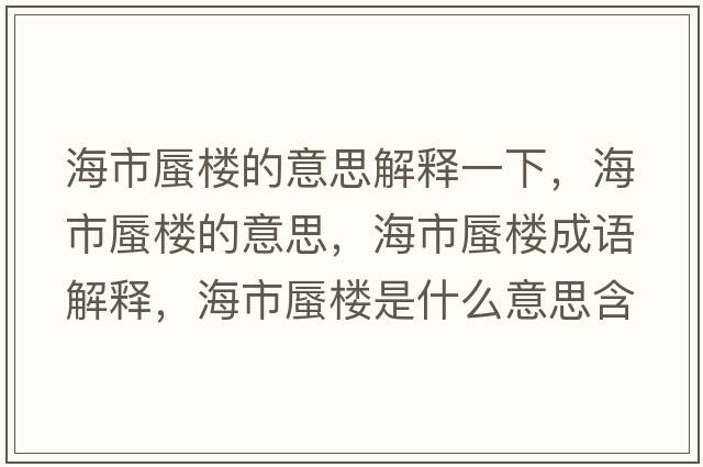 海市蜃樓的意思解釋一下，海市蜃樓的意思，海市蜃樓成語(yǔ)解釋?zhuān)Ｊ序讟鞘鞘裁匆馑己x寓意