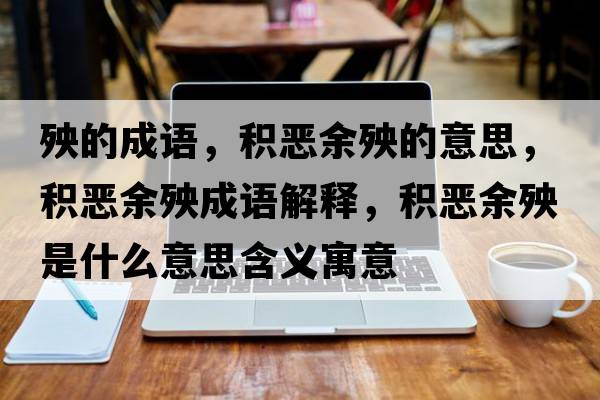殃的成語(yǔ)，積惡余殃的意思，積惡余殃成語(yǔ)解釋?zhuān)e惡余殃是什么意思含義寓意