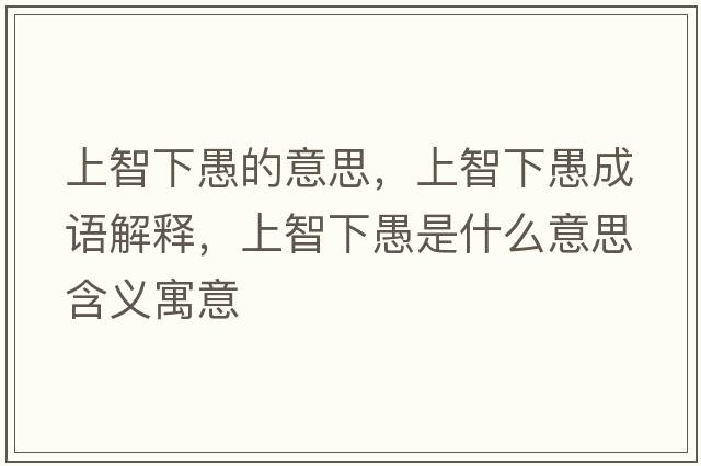 上智下愚的意思，上智下愚成語(yǔ)解釋?zhuān)现窍掠奘鞘裁匆馑己x寓意