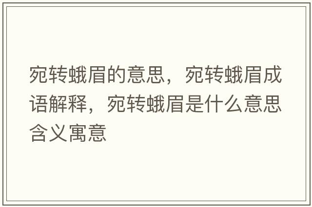宛轉蛾眉的意思，宛轉蛾眉成語(yǔ)解釋?zhuān)疝D蛾眉是什么意思含義寓意