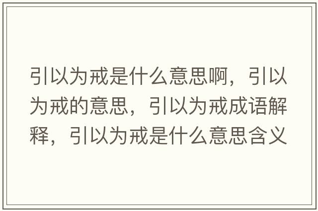引以為戒是什么意思啊，引以為戒的意思，引以為戒成語(yǔ)解釋?zhuān)詾榻涫鞘裁匆馑己x寓意