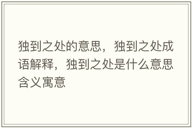 獨到之處的意思，獨到之處成語(yǔ)解釋?zhuān)毜街幨鞘裁匆馑己x寓意