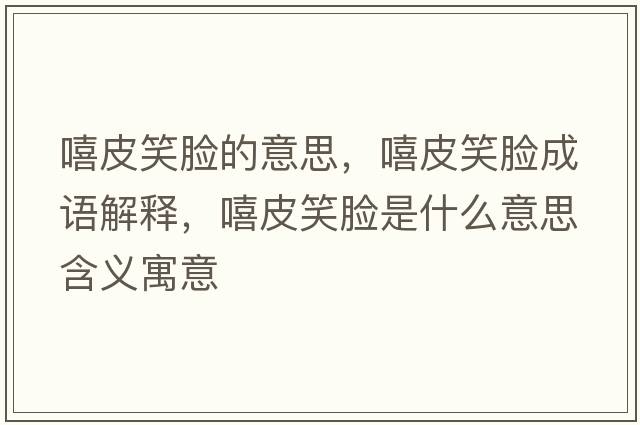 嘻皮笑臉的意思，嘻皮笑臉成語(yǔ)解釋?zhuān)ばδ樖鞘裁匆馑己x寓意