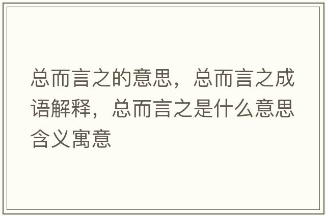總而言之的意思，總而言之成語(yǔ)解釋?zhuān)偠灾鞘裁匆馑己x寓意