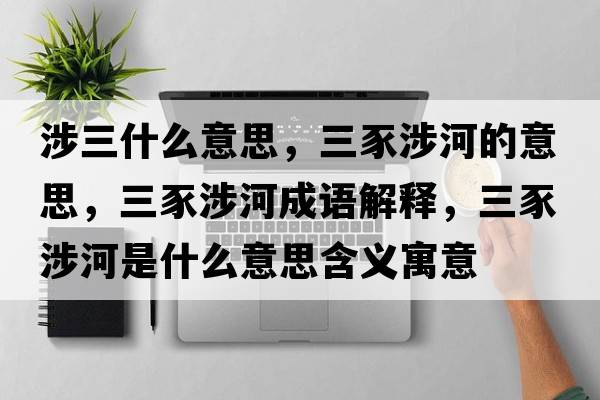 涉三什么意思，三豕涉河的意思，三豕涉河成語(yǔ)解釋?zhuān)股婧邮鞘裁匆馑己x寓意