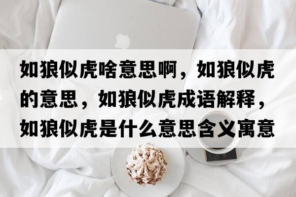 如狼似虎啥意思啊，如狼似虎的意思，如狼似虎成語(yǔ)解釋?zhuān)缋撬苹⑹鞘裁匆馑己x寓意