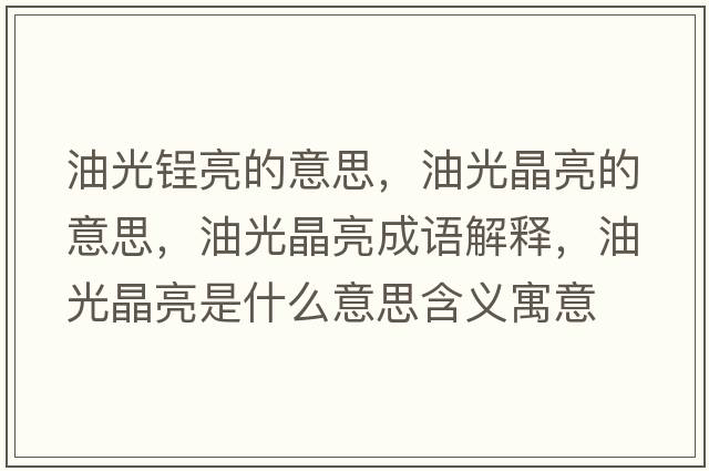 油光锃亮的意思，油光晶亮的意思，油光晶亮成語(yǔ)解釋?zhuān)凸饩Я潦鞘裁匆馑己x寓意