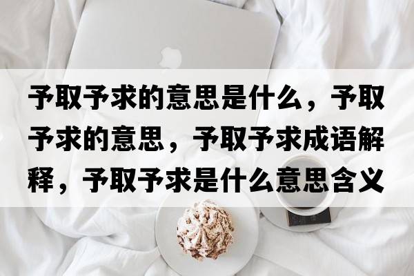 予取予求的意思是什么，予取予求的意思，予取予求成語(yǔ)解釋?zhuān)枞∮枨笫鞘裁匆馑己x寓意