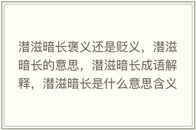 潛滋暗長(cháng)褒義還是貶義，潛滋暗長(cháng)的意思，潛滋暗長(cháng)成語(yǔ)解釋?zhuān)瑵撟贪甸L(cháng)是什么意思含義寓意