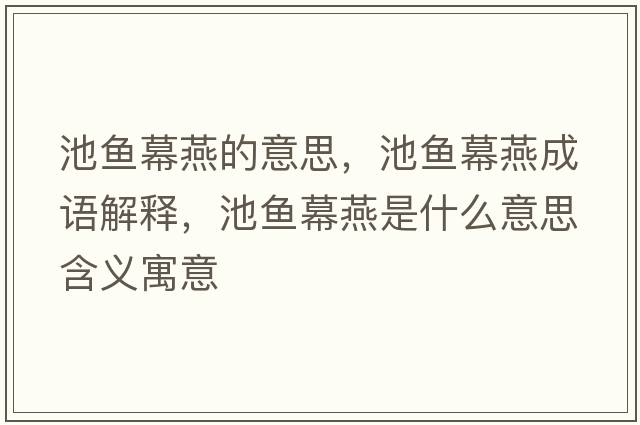池魚(yú)幕燕的意思，池魚(yú)幕燕成語(yǔ)解釋?zhuān)佤~(yú)幕燕是什么意思含義寓意