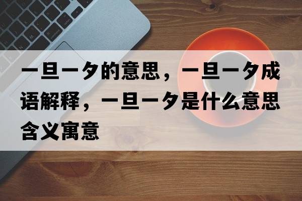 一旦一夕的意思，一旦一夕成語(yǔ)解釋?zhuān)坏┮幌κ鞘裁匆馑己x寓意
