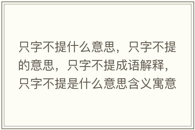 只字不提什么意思，只字不提的意思，只字不提成語(yǔ)解釋?zhuān)蛔植惶崾鞘裁匆馑己x寓意