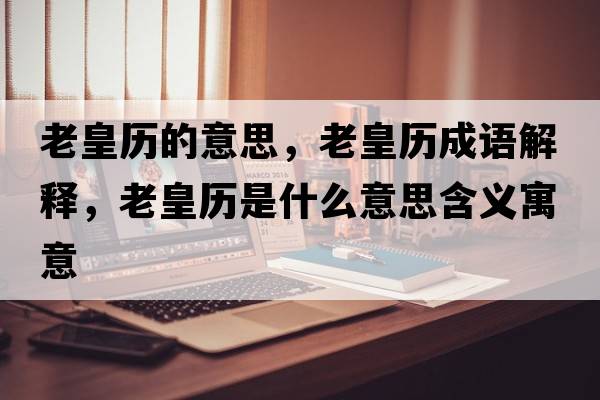 老皇歷的意思，老皇歷成語(yǔ)解釋?zhuān)匣蕷v是什么意思含義寓意