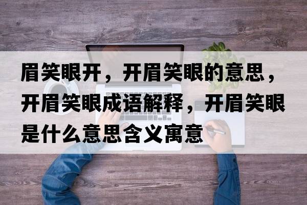 眉笑眼開(kāi)，開(kāi)眉笑眼的意思，開(kāi)眉笑眼成語(yǔ)解釋?zhuān)_(kāi)眉笑眼是什么意思含義寓意
