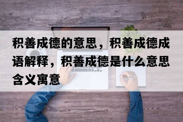 積善成德的意思，積善成德成語(yǔ)解釋?zhuān)e善成德是什么意思含義寓意