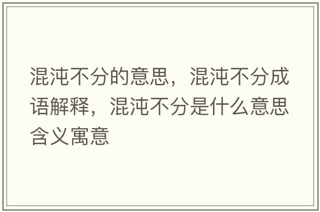 混沌不分的意思，混沌不分成語(yǔ)解釋?zhuān)煦绮环质鞘裁匆馑己x寓意