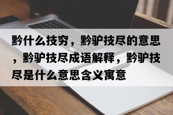 黔什么技窮，黔驢技盡的意思，黔驢技盡成語(yǔ)解釋?zhuān)H技盡是什么意思含義寓意