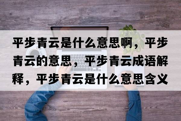 平步青云是什么意思啊，平步青云的意思，平步青云成語(yǔ)解釋?zhuān)讲角嘣剖鞘裁匆馑己x寓意