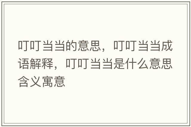 叮叮當當的意思，叮叮當當成語(yǔ)解釋?zhuān)６．敭斒鞘裁匆馑己x寓意