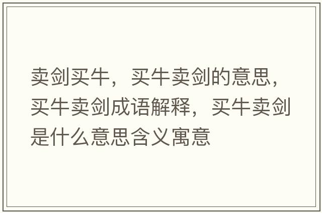 賣(mài)劍買(mǎi)牛，買(mǎi)牛賣(mài)劍的意思，買(mǎi)牛賣(mài)劍成語(yǔ)解釋?zhuān)I(mǎi)牛賣(mài)劍是什么意思含義寓意