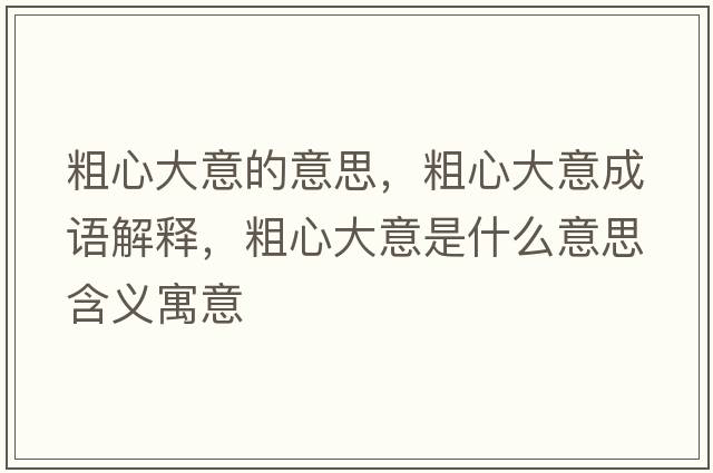 粗心大意的意思，粗心大意成語(yǔ)解釋?zhuān)中拇笠馐鞘裁匆馑己x寓意