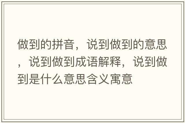 做到的拼音，說(shuō)到做到的意思，說(shuō)到做到成語(yǔ)解釋?zhuān)f(shuō)到做到是什么意思含義寓意