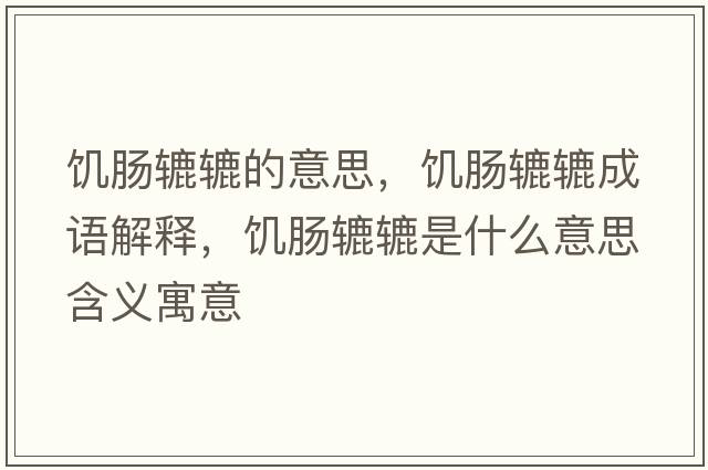 饑腸轆轆的意思，饑腸轆轆成語(yǔ)解釋?zhuān)嚹c轆轆是什么意思含義寓意