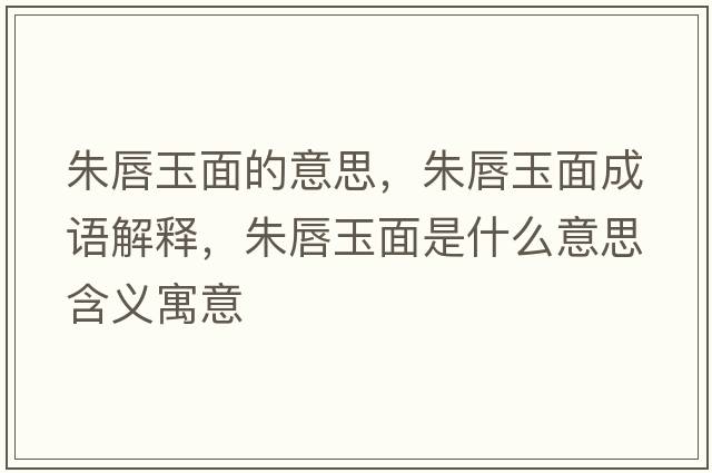 朱唇玉面的意思，朱唇玉面成語(yǔ)解釋?zhuān)齑接衩媸鞘裁匆馑己x寓意