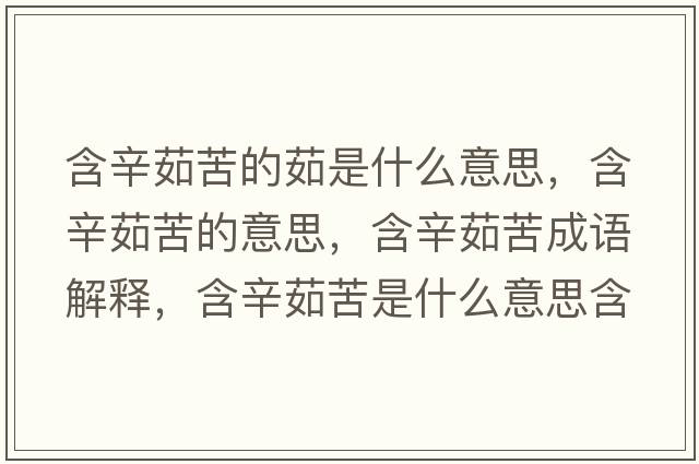含辛茹苦的茹是什么意思，含辛茹苦的意思，含辛茹苦成語(yǔ)解釋?zhuān)寥憧嗍鞘裁匆馑己x寓意