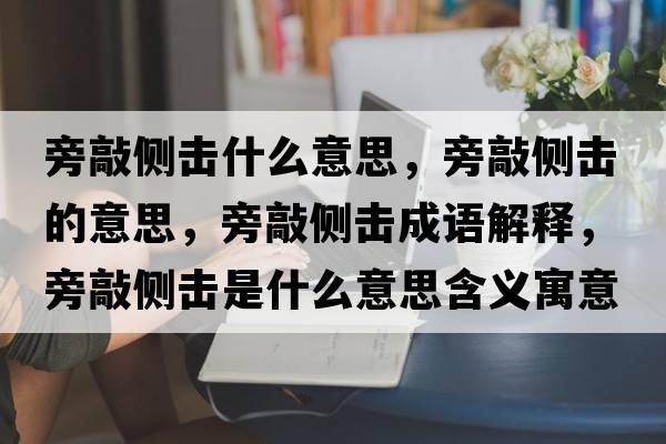 旁敲側擊什么意思，旁敲側擊的意思，旁敲側擊成語(yǔ)解釋?zhuān)郧脗葥羰鞘裁匆馑己x寓意