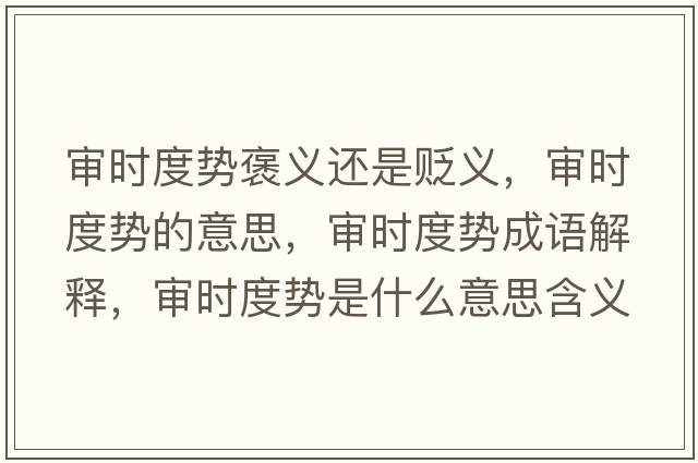 審時(shí)度勢褒義還是貶義，審時(shí)度勢的意思，審時(shí)度勢成語(yǔ)解釋?zhuān)瑢彆r(shí)度勢是什么意思含義寓意
