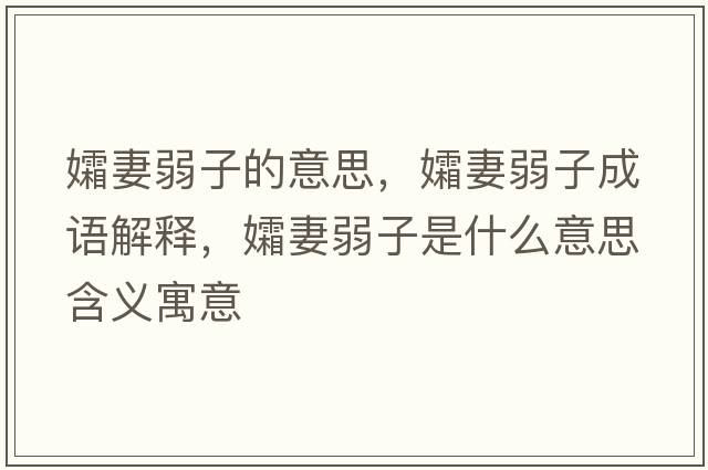 孀妻弱子的意思，孀妻弱子成語(yǔ)解釋?zhuān)灼奕踝邮鞘裁匆馑己x寓意