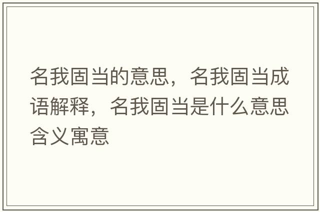 名我固當的意思，名我固當成語(yǔ)解釋?zhuān)夜坍斒鞘裁匆馑己x寓意