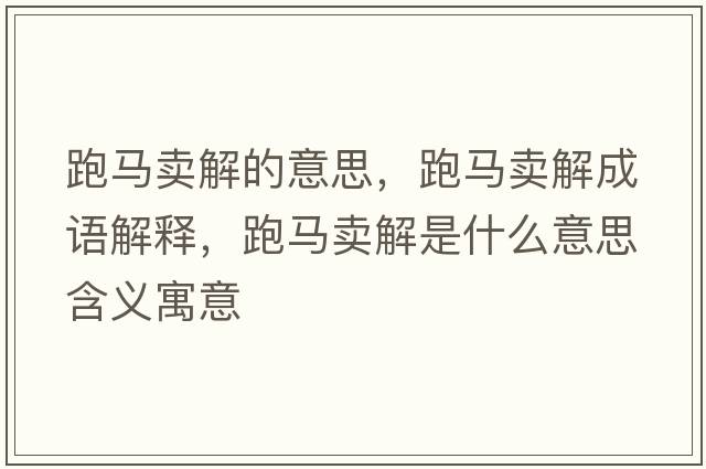 跑馬賣(mài)解的意思，跑馬賣(mài)解成語(yǔ)解釋?zhuān)荞R賣(mài)解是什么意思含義寓意