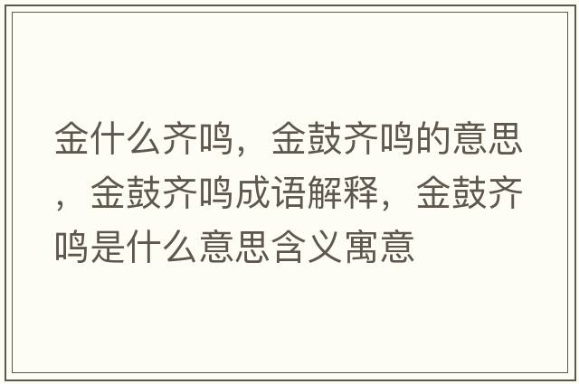 金什么齊鳴，金鼓齊鳴的意思，金鼓齊鳴成語(yǔ)解釋?zhuān)鸸凝R鳴是什么意思含義寓意