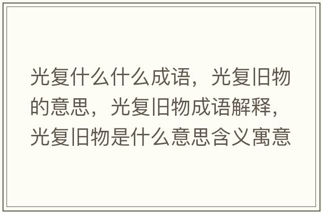 光復什么什么成語(yǔ)，光復舊物的意思，光復舊物成語(yǔ)解釋?zhuān)鈴团f物是什么意思含義寓意