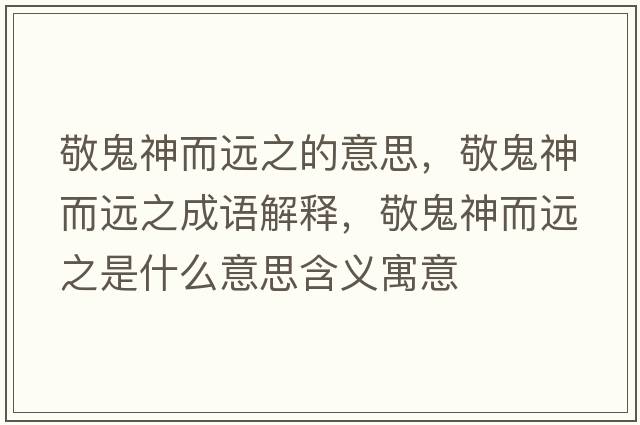 敬鬼神而遠之的意思，敬鬼神而遠之成語(yǔ)解釋?zhuān)垂砩穸h之是什么意思含義寓意