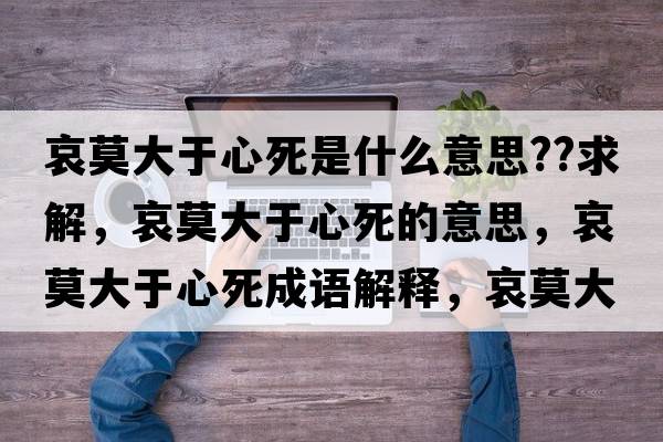 哀莫大于心死是什么意思??求解，哀莫大于心死的意思，哀莫大于心死成語(yǔ)解釋?zhuān)笥谛乃朗鞘裁匆馑己x寓意