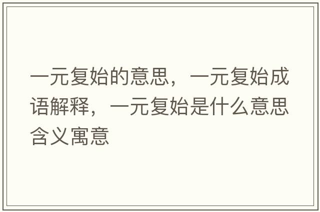 一元復始的意思，一元復始成語(yǔ)解釋?zhuān)辉獜褪际鞘裁匆馑己x寓意