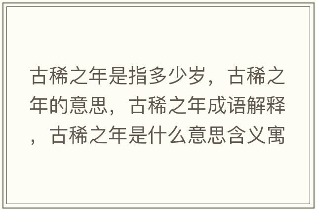 古稀之年是指多少歲，古稀之年的意思，古稀之年成語(yǔ)解釋?zhuān)畔≈晔鞘裁匆馑己x寓意