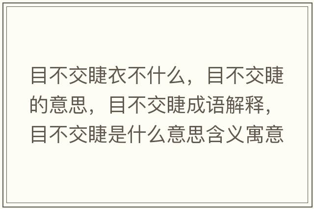 目不交睫衣不什么，目不交睫的意思，目不交睫成語(yǔ)解釋?zhuān)坎唤唤奘鞘裁匆馑己x寓意