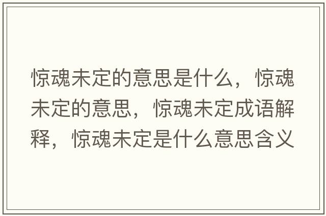 驚魂未定的意思是什么，驚魂未定的意思，驚魂未定成語(yǔ)解釋?zhuān)@魂未定是什么意思含義寓意