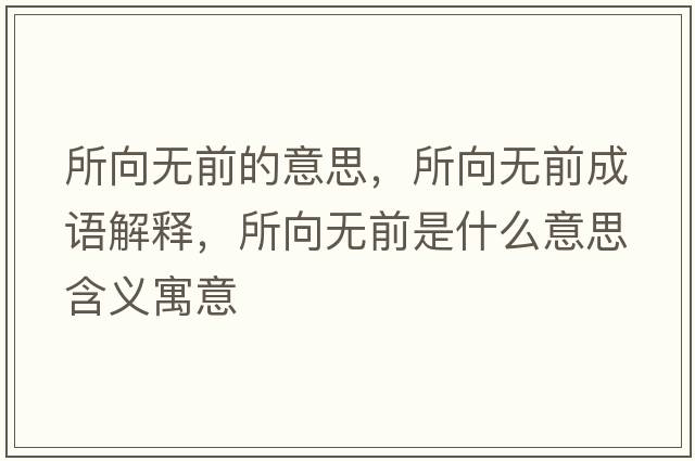 所向無(wú)前的意思，所向無(wú)前成語(yǔ)解釋?zhuān)驘o(wú)前是什么意思含義寓意