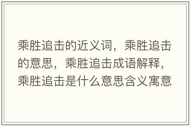 乘勝追擊的近義詞，乘勝追擊的意思，乘勝追擊成語(yǔ)解釋?zhuān)藙僮窊羰鞘裁匆馑己x寓意