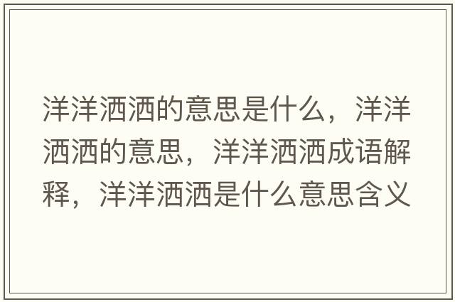 洋洋灑灑的意思是什么，洋洋灑灑的意思，洋洋灑灑成語(yǔ)解釋?zhuān)笱鬄⑹鞘裁匆馑己x寓意