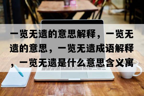 一覽無(wú)遺的意思解釋?zhuān)挥[無(wú)遺的意思，一覽無(wú)遺成語(yǔ)解釋?zhuān)挥[無(wú)遺是什么意思含義寓意