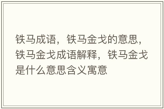 鐵馬成語(yǔ)，鐵馬金戈的意思，鐵馬金戈成語(yǔ)解釋?zhuān)F馬金戈是什么意思含義寓意