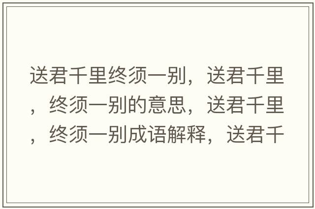 送君千里終須一別，送君千里，終須一別的意思，送君千里，終須一別成語(yǔ)解釋?zhuān)途Ю?，終須一別是什么意思含義寓意